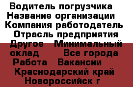 Водитель погрузчика › Название организации ­ Компания-работодатель › Отрасль предприятия ­ Другое › Минимальный оклад ­ 1 - Все города Работа » Вакансии   . Краснодарский край,Новороссийск г.